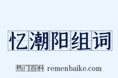 忆潮阳组词是什么意思的图片